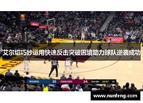艾尔切巧妙运用快速反击突破困境助力球队逆袭成功