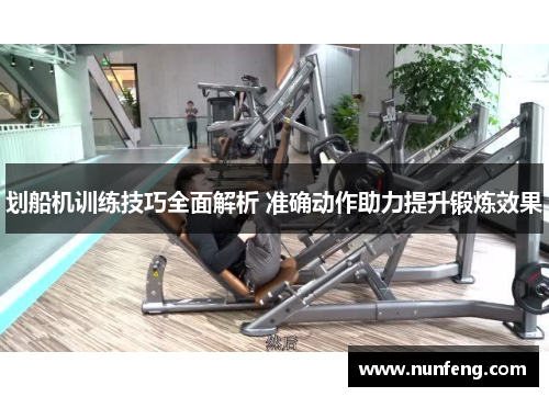 划船机训练技巧全面解析 准确动作助力提升锻炼效果