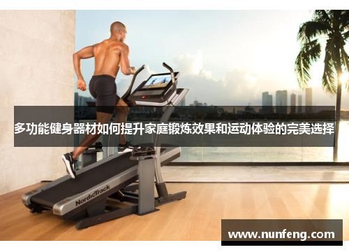 多功能健身器材如何提升家庭锻炼效果和运动体验的完美选择