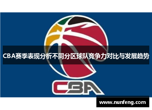CBA赛季表现分析不同分区球队竞争力对比与发展趋势