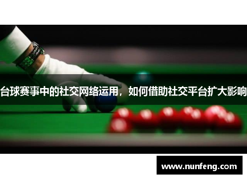 台球赛事中的社交网络运用，如何借助社交平台扩大影响