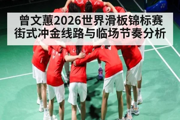 曾文蕙2026世界滑板锦标赛街式冲金线路与临场节奏分析